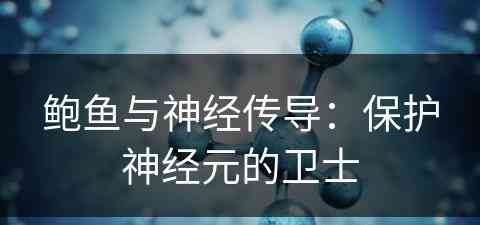 鲍鱼与神经传导：保护神经元的卫士